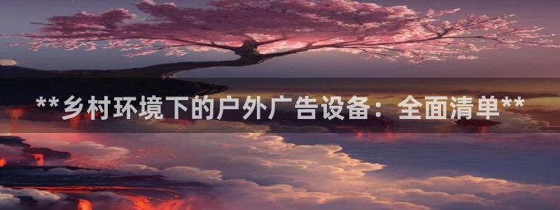 杏宇平台代理：**乡村环境下的户外广告设备：全面清单**