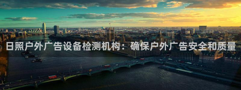 杏宇平台代理多少钱：日照户外广告设备检测机构：确保户外广告安全和质量