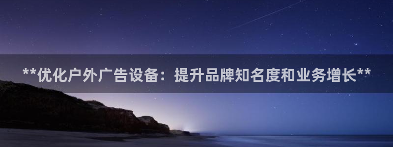 杏宇平台注册地址：**优化户外广告设备：提升品牌知名度和业务增长**