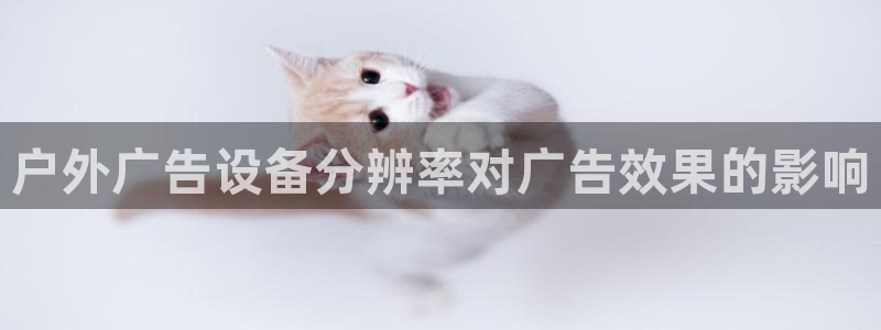 杏宇平台提现为什么这么久呢：户外广告设备分辨率对广告效果的影响