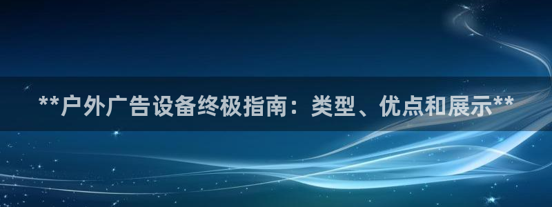 杏宇平台代理多少钱一次：**户外广告设备终极指南：类型、优点和展示**