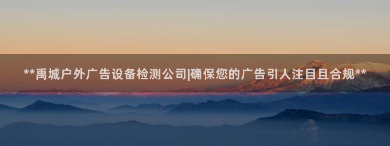 杏宇平台代理怎么赚钱快：**禹城户外广告设备检测公司|确保您的广告引人注目且合规**