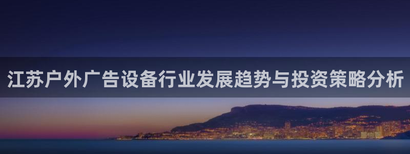 杏宇平台登录步骤：江苏户外广告设备行业发展趋势与投资策略分析