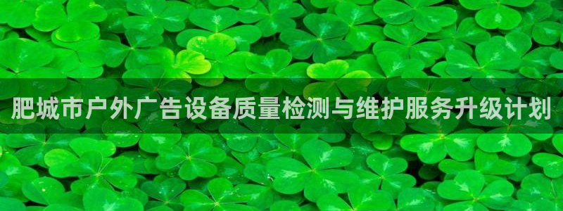 杏宇平台代理怎么样可靠吗：肥城市户外广告设备质量检测与维护服务升级计划