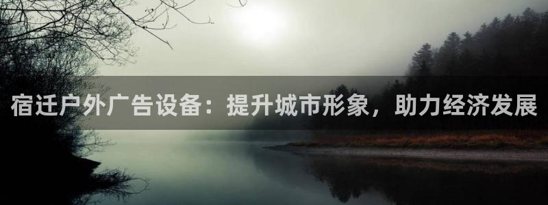 杏宇平台注册登录：宿迁户外广告设备：提升城市形象，助力经济发展