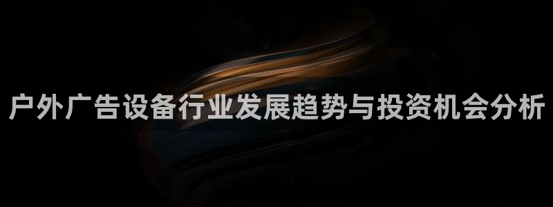 杏宇平台登录方法：户外广告设备行业发展趋势与投资机会分析