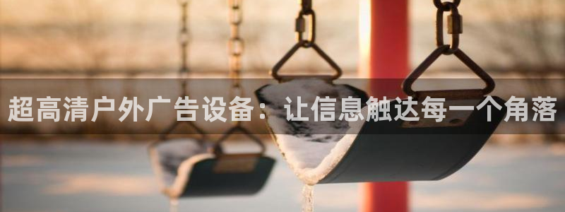 杏宇平台招商：超高清户外广告设备：让信息触达每一个角落