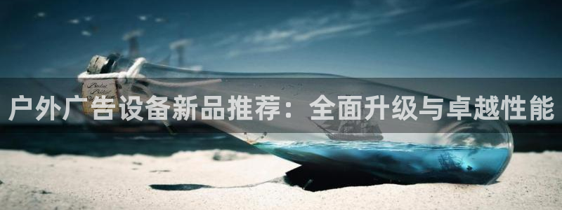 杏宇官方平台官网下载：户外广告设备新品推荐：全面升级与卓越性能