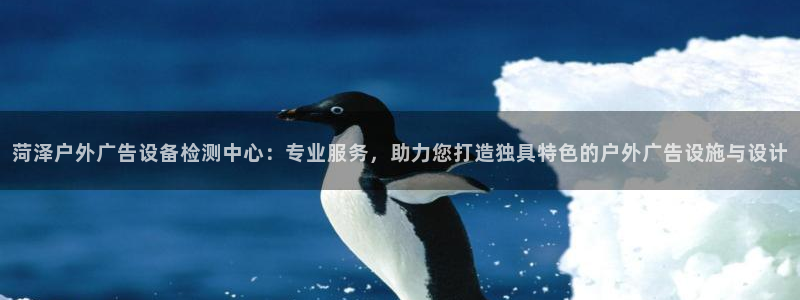 杏宇平台总代理电话：菏泽户外广告设备检测中心：专业服务，助力您打造独具特色的户外广告设施与设计