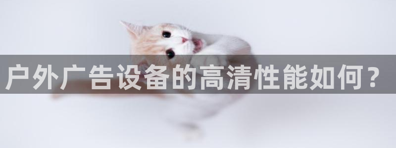 杏宇平台招商电话号码：户外广告设备的高清性能如何？