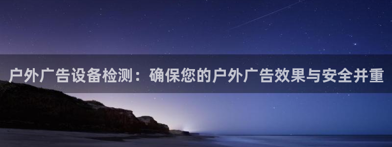 杏宇代理注册：户外广告设备检测：确保您的