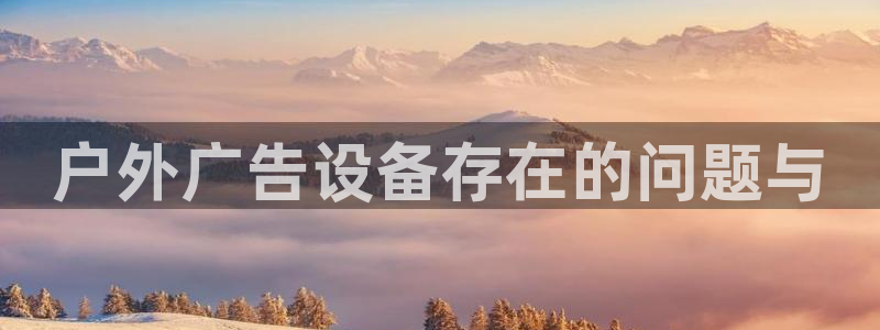 杏宇平台代理怎么样可靠吗：户外广告设备存