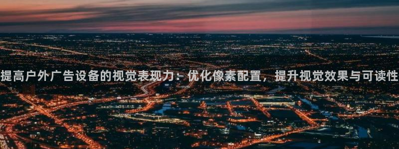 杏宇平台好吗：提高户外广告设备的视觉表现