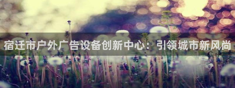 杏宇平台注册地址：宿迁市户外广告设备创新