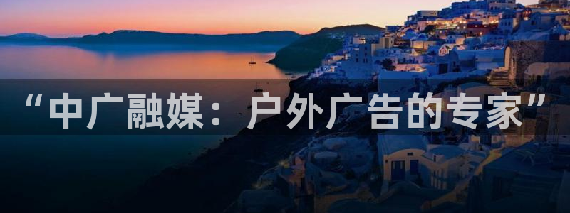 杏宇平台开户：“中广融媒：户外广告的专家
