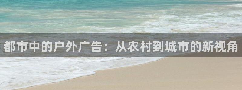 杏宇平台怎么样赚钱：都市中的户外广告：从农村到城市的新视角