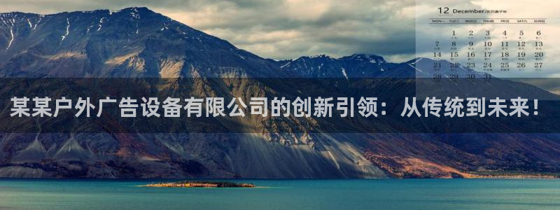 杏宇平台代理怎么样啊：某某户外广告设备有限公司的创新引领：从传统到未来！