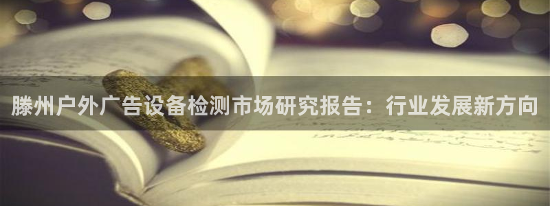杏宇平台怎么样赚钱：滕州户外广告设备检测市场研究报告：行业发展新方向