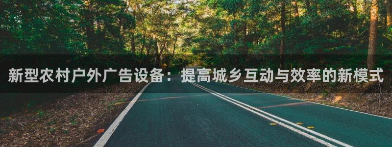 杏宇平台好吗：新型农村户外广告设备：提高城乡互动与效率的新模式