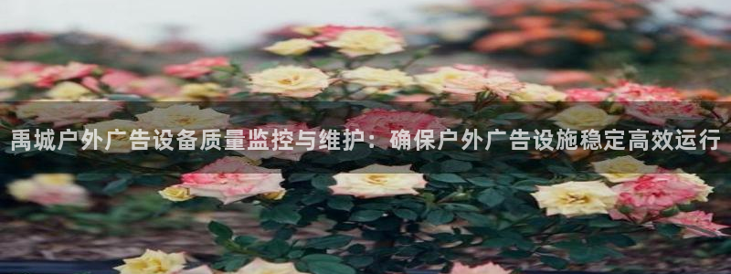 杏宇平台招商怎么样：禹城户外广告设备质量监控与维护：确保户外广告设施稳定高效运行