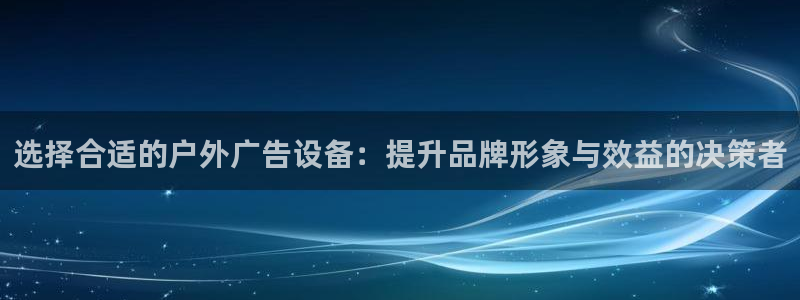 杏宇平台总代理：选择合适的户外广告设备：提升品牌形象与效益的决策者