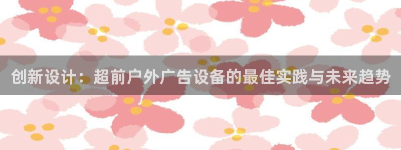 杏宇平台代理：创新设计：超前户外广告设备
