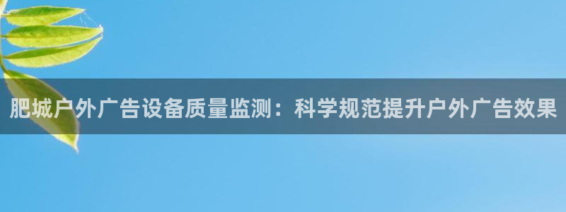 杏宇平台总代理电话：肥城户外广告设备质量监测：科学规范提升户外广告效果