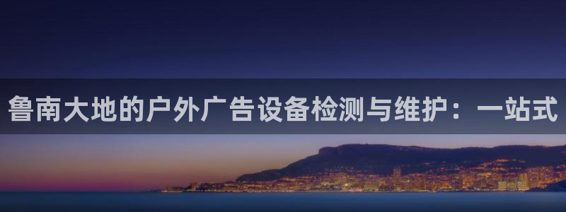 杏宇平台代理：鲁南大地的户外广告设备检测与维护：一站式