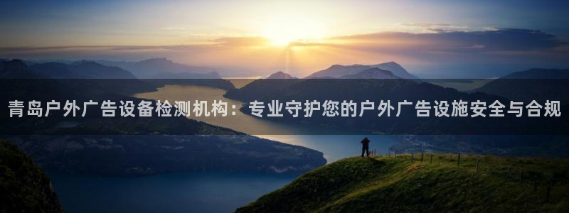 杏宇平台代理怎么样啊：青岛户外广告设备检测机构：专业守护您的户外广告设施安全与合规