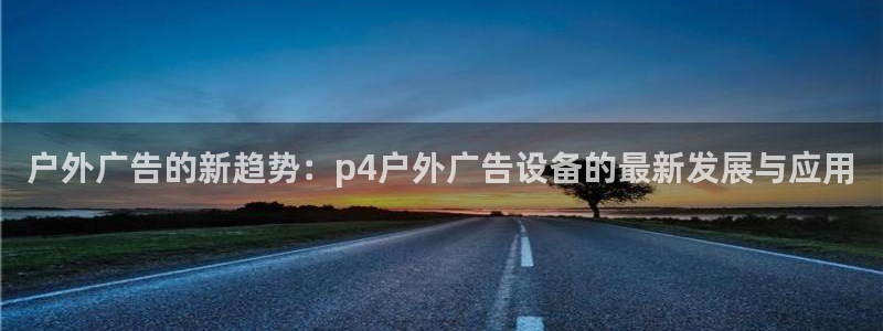 杏宇平台登录步骤：户外广告的新趋势：p4户外广告设备的最新发展与应用