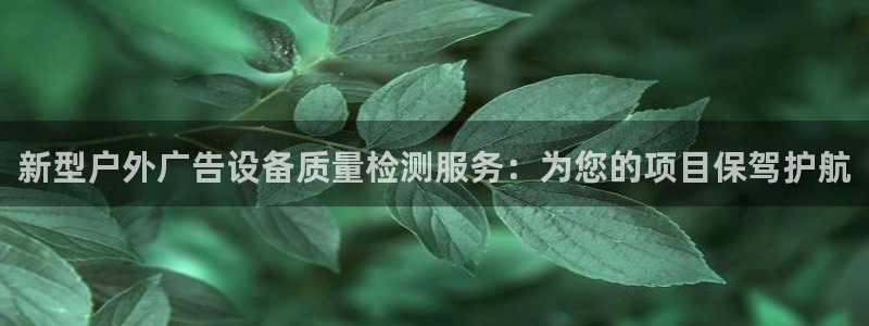 杏宇平台招商：新型户外广告设备质量检测服务：为您的项目保驾护航