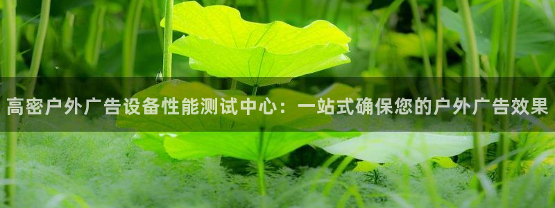 杏宇平台代理多少钱一次：高密户外广告设备性能测试中心：一站式确保您的户外广告效果
