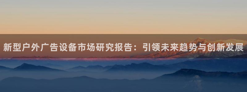 杏宇平台登录方法：新型户外广告设备市场研究报告：引领未来趋势与创新发展