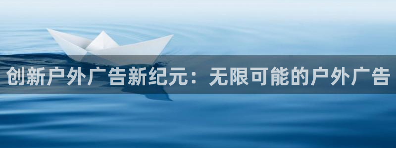 杏宇官方平台官网：创新户外广告新纪元：无限可能的户外广告