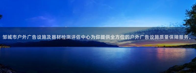 杏宇平台代理怎么样可靠吗：邹城市户外广告设施及器材检测评估中心为你提供全方位的户外广告设施质量保障服务。