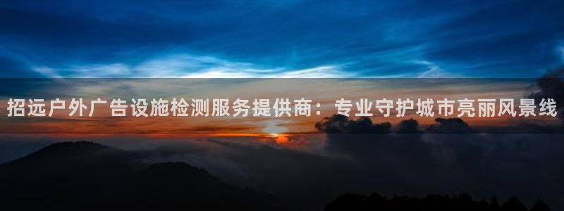 杏宇官方平台官网入口：招远户外广告设施检测服务提供商：专业守护城市亮丽风景线
