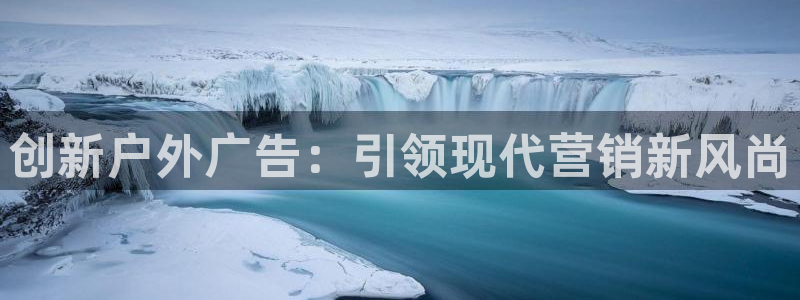 杏宇平台测速链接：创新户外广告：引领现代营销新风尚