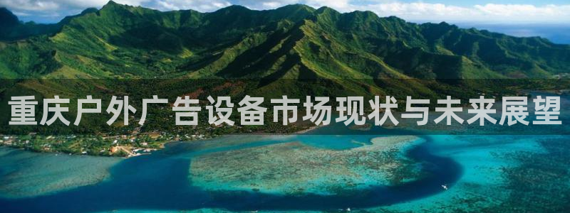 杏宇平台总代理：重庆户外广告设备市场现状与未来展望