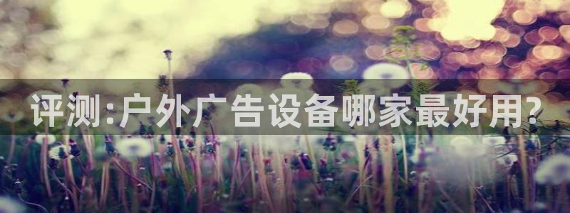 杏宇平台总代理电话：评测:户外广告设备哪家最好用?