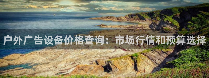 杏宇平台代理怎么赚钱快：户外广告设备价格查询：市场行情和预算选择
