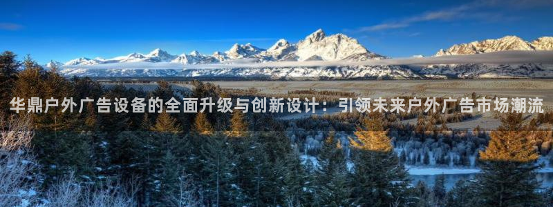 杏宇平台登录方法：华鼎户外广告设备的全面升级与创新设计：引领未来户外广告市场潮流