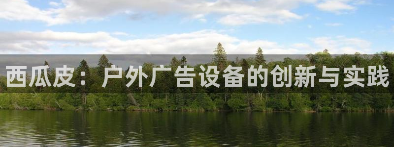 杏宇平台好吗：西瓜皮：户外广告设备的创新与实践