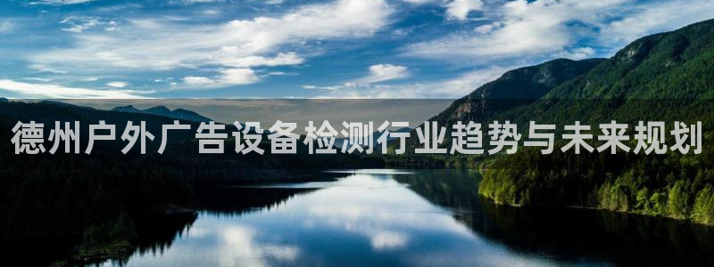 杏宇平台测速链接：德州户外广告设备检测行业趋势与未来规划