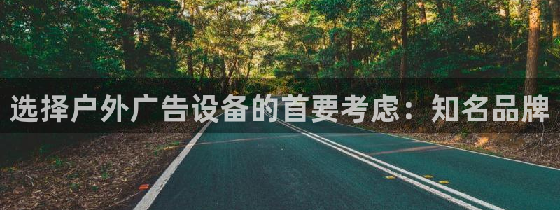 杏宇平台提现为什么这么久呢：选择户外广告设备的首要考虑：知名品牌