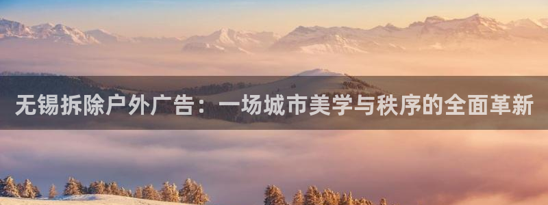 杏宇平台登录步骤是什么：无锡拆除户外广告：一场城市美学与秩序的全面革新