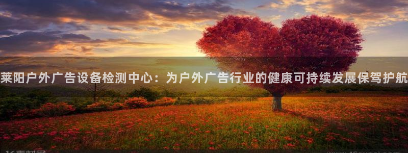 杏宇平台登录步骤是什么：莱阳户外广告设备检测中心：为户外广告行业的健康可持续发展保驾护航