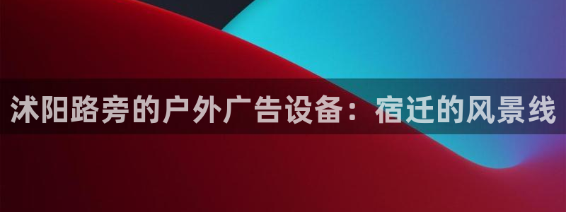 杏宇平台代理：沭阳路旁的户外广告设备：宿