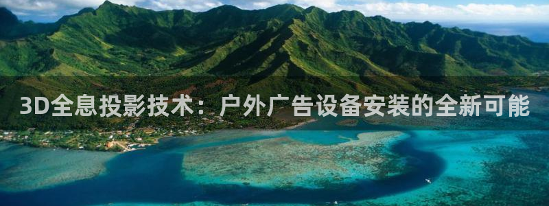 杏宇平台注册地址：3D全息投影技术：户外广告设备安装的全新可能