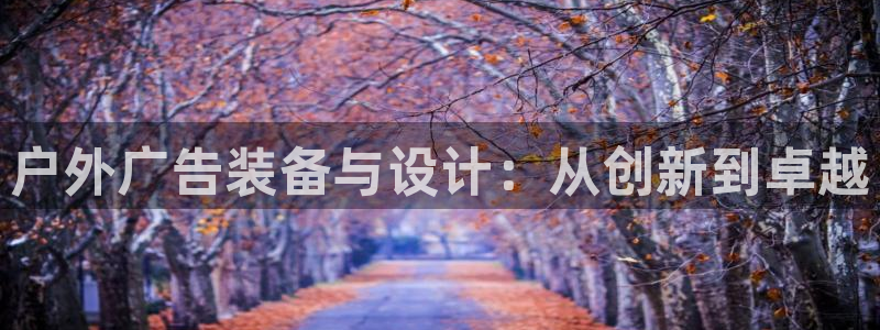 杏宇平台代理多少钱一次：户外广告装备与设计：从创新到卓越