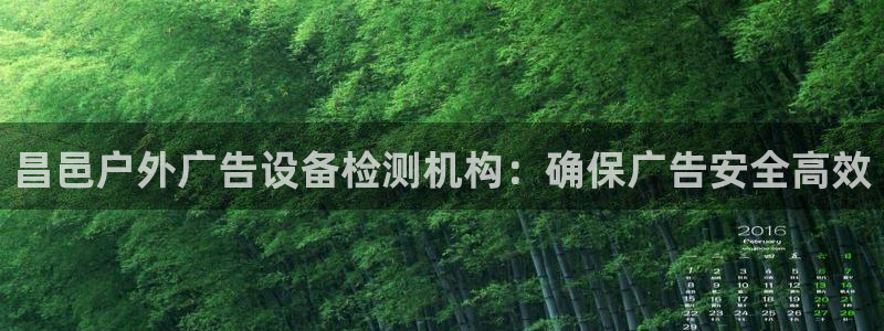 杏宇平台怎么样知乎：昌邑户外广告设备检测机构：确保广告安全高效